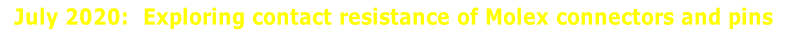 July 2020:  Exploring contact resistance of Molex connectors and pins    
